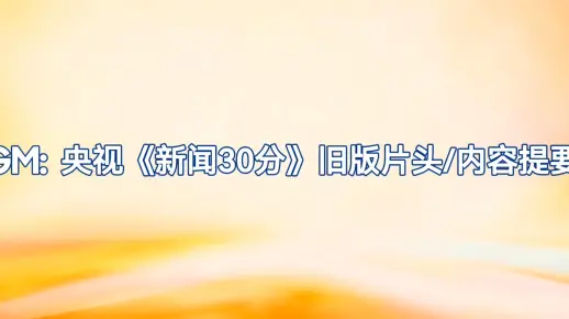 BGM: 央视《新闻30分》旧版片头/内容提要曲